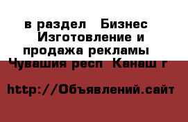  в раздел : Бизнес » Изготовление и продажа рекламы . Чувашия респ.,Канаш г.